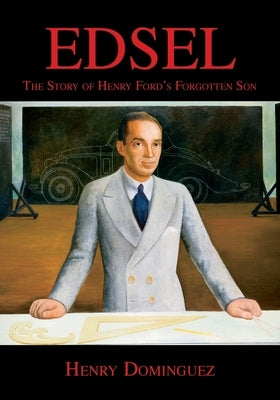 Edsel-The Story of Henry Ford's Forgotten Son by Dominguez, Henry L.