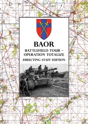 BAOR BATTLEFIELD TOUR - OPERATION TOTALIZE - Directing Staff Edition: 2 Canadian Corps Operations Astride the Road Caen-Falaise 7-8 August 1944 Paperback Naval & Military Press