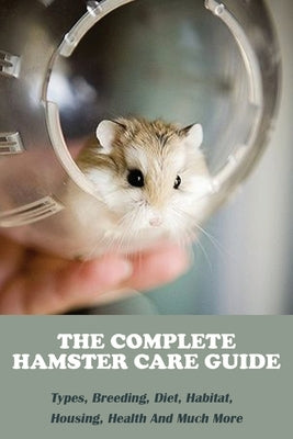 The Complete Hamster Care Guide_ Types, Breeding, Diet, Habitat, Housing, Health And Much More: Book Series About Mice by Langstaff, Bailey