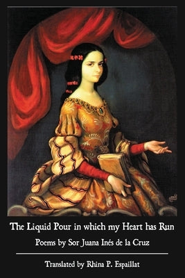 The Liquid Pour in which my Heart has Run: Poems by Sor Juana Inés de la Cruz Paperback Wiseblood Books