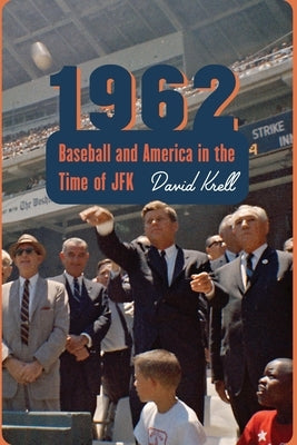1962: Baseball and America in the Time of JFK by Krell, David