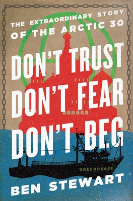 Don't Trust, Don't Fear, Don't Beg: The Extraordinary Story of the Arctic 30 by Stewart, Ben