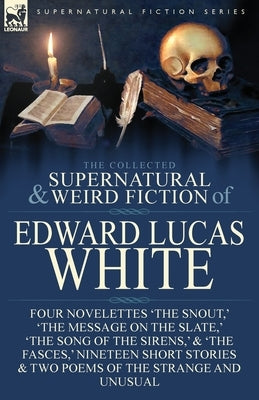 The Collected Supernatural and Weird Fiction of Edward Lucas White: Four Novelettes 'The Snout, ' 'The Message on the Slate, ' 'The Song of the Sirens Paperback Leonaur Ltd