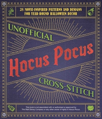 Unofficial Hocus Pocus Cross-Stitch: 25 Patterns and Designs for Works of Art You Can Make Yourself for Year-Round Halloween Decor by Ulysses Press, Editors Of