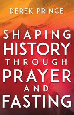 Shaping History Through Prayer and Fasting by Prince, Derek