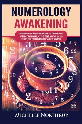 Numerology Awakening: Decode Your Destiny and Master Your Life through Tarot, Astrology and Numerology to Discover Who You Are and Predict Y by Northrup, Michelle
