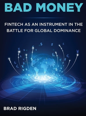 Bad Money: FinTech as an Instrument in the Battle for Global Dominance by Rigden, Brad
