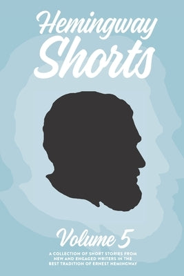 Hemingway Shorts Volume 5: A Collection of Short Stories From New And Engaged Writers In The Best Tradition of Ernest Hemingway (2020) Paperback Independently Published