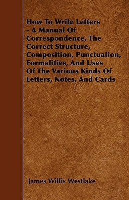 How To Write Letters - A Manual Of Correspondence, The Correct Structure, Composition, Punctuation, Formalities, And Uses Of The Various Kinds Of Lett Paperback Nash Press