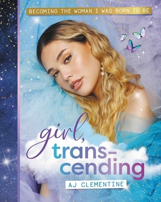 Girl, Transcending: Becoming the Woman I Was Born to Be by Clementine, Aj