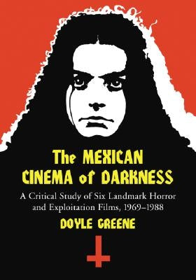 Mexican Cinema of Darkness: A Critical Study of Six Landmark Horror and Exploitation Films, 1969-1988 Paperback McFarland & Company