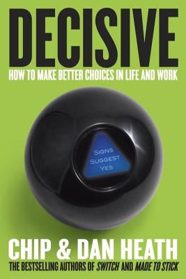 Decisive: How to Make Better Choices in Life and Work by Heath, Chip