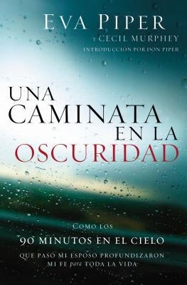 Una Caminata En La Oscuridad: Como Los 90 Minutos En El Cielo Que Pasó Mi Esposo Profundizaron Mi Fe Para Toda La Vida = A Walk Through the Dark by Piper, Eva