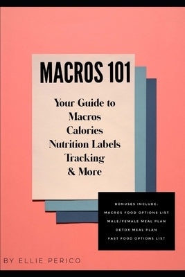 Macros 101: Your Guide to Macros, Calories, Tracking, Nutrition Labels & More by Perico, Ellie