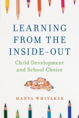 Learning from the Inside-Out: Child Development and School Choice by Whitaker, Manya