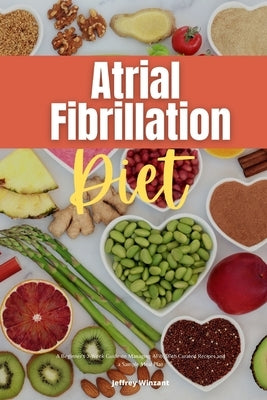 Atrial Fibrillation Diet: A Beginner's 2-Week Guide on Managing AFib, With Curated Recipes and a Sample Meal Plan by Winzant, Jeffrey