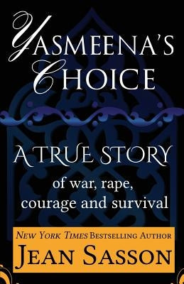 Yasmeena's Choice: A True Story of War, Rape, Courage and Survival by Sasson, Jean