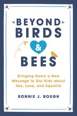 Beyond Birds and Bees: Bringing Home a New Message to Our Kids about Sex, Love, and Equality by Rough, Bonnie J.