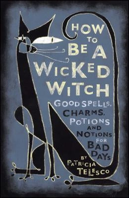 How to Be a Wicked Witch: Good Spells, Charms, Potions and Notions for Bad Days by Telesco, Patricia J.