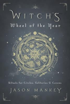 Witch's Wheel of the Year: Rituals for Circles, Solitaries & Covens by Mankey, Jason