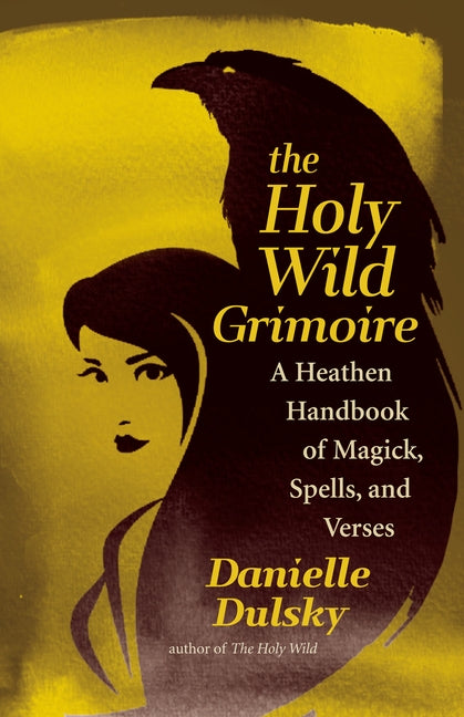 The Holy Wild Grimoire: A Heathen Handbook of Magick, Spells, and Verses by Dulsky, Danielle