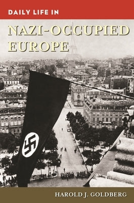 Daily Life in Nazi-Occupied Europe by Goldberg, Harold J.