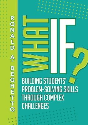 What If?: Building Students' Problem-Solving Skills Through Complex Challenges by Beghetto, Ronald A.