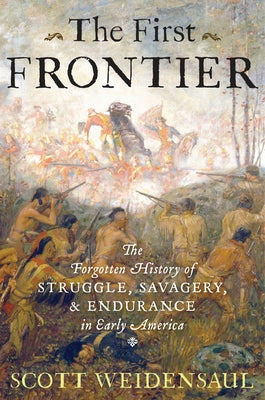 The First Frontier: The Forgotten History of Struggle, Savagery, and Endurance in Early America by Weidensaul, Scott