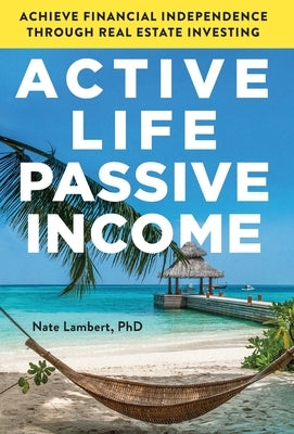 Active Life, Passive Income: Achieve Financial Independence through Real Estate Investing by Lambert, Nate