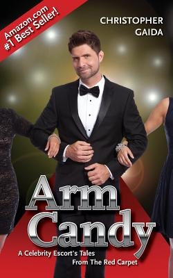 Arm Candy: A Celebrity Escort's Tales From The Red Carpet by Gaida, Christopher