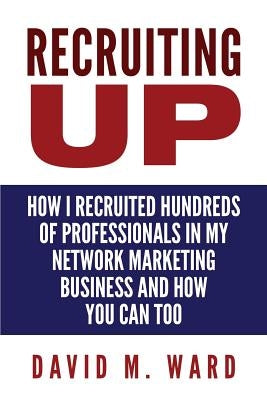 Recruiting Up: How I Recruited Hundreds of Professionals in my Network Marketing Business and How You Can, Too by Ward, David M.