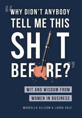 Why Didn't Anybody Tell Me This Sh*t Before?: Wit and Wisdom from Women in Business by Allison, Marcella