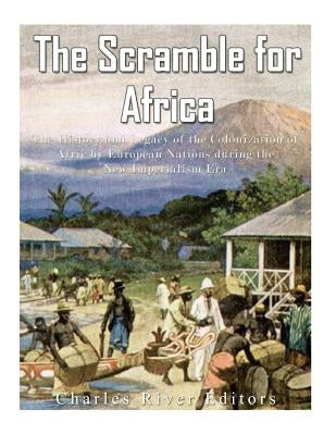 The Scramble for Africa: The History and Legacy of the Colonization of Africa by European Nations during the New Imperialism Era Paperback Createspace Independent Publishing Platform
