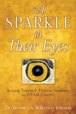 A Sparkle in Their Eyes: Raising Talented, Diverse Students in STEAM Careers by Wilkerson Johnson, Veronica A.