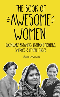 The Book of Awesome Women: Boundary Breakers, Freedom Fighters, Sheroes and Female Firsts (Teenage Girl Gift) by Anderson, Becca