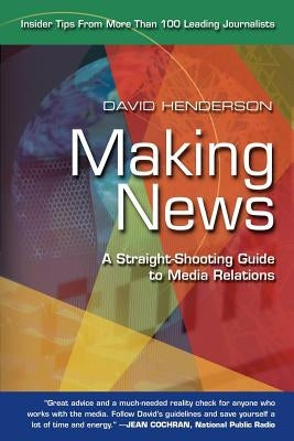 Making News: A Straight-Shooting Guide to Media Relations by Henderson, David