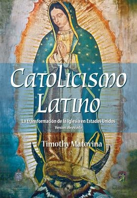 Latino Catolicismo: La Transformación de la Iglesia En Estados Unidos (Versión Abreviada) by Matovina, Timothy