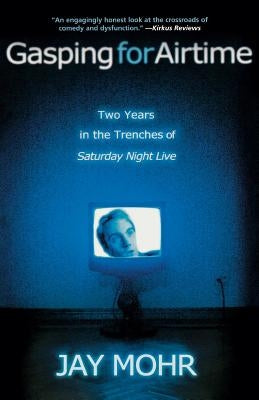 Gasping for Airtime: Two Years in the Trenches of Saturday Night Live by Mohr, Jay