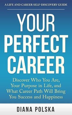 Your Perfect Career: Discover Who You Are, Your Purpose in Life, and What Career Path Will Bring You Success and Happiness by Polska, Diana