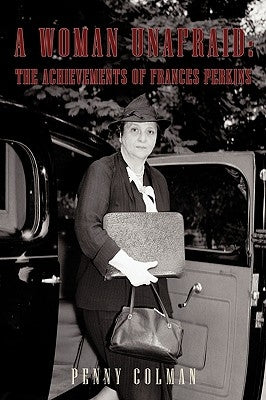 A Woman Unafraid: The Achievements of Frances Perkins by Penny Colman, Colman