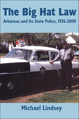 Big Hat Law: The Arkansas State Police, 1935â 2000 Paperback Butler Center for Arkansas Studies