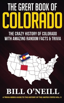 The Great Book of Colorado: The Crazy History of Colorado with Amazing Random Facts & Trivia by O'Neill, Bill