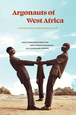 Argonauts of West Africa: Unauthorized Migration and Kinship Dynamics in a Changing Europe by Andrikopoulos, Apostolos