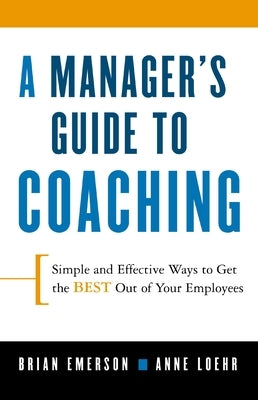 A Manager's Guide to Coaching: Simple and Effective Ways to Get the Best from Your Employees by Loehr, Anne