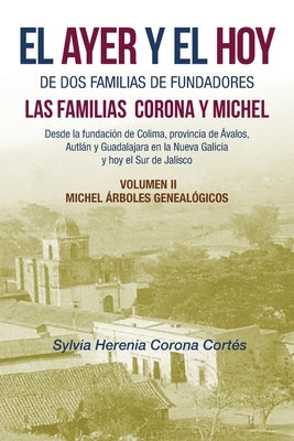 El Ayer Y El Hoy De Dos Familias De Fundadores Las Familias Corona Y Michel: Desde La Fundación De Colima, Provincia De Ávalos, Autlán Y Guadalajara E by Corona Cortés, Sylvia Herenia