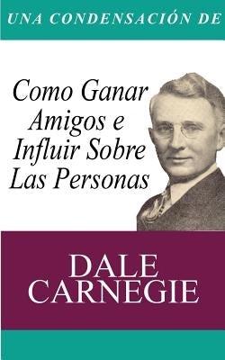 Una Condensacion del Libro: Como Ganar Amigos E Influir Sobre Las Personas by Carnegie, Dale