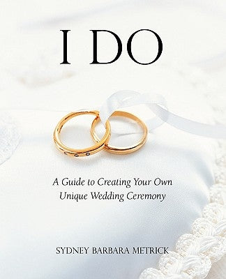 I Do: A Guide to Creating Your Own Unique Wedding Ceremony by Metrick, Sydney Barbara