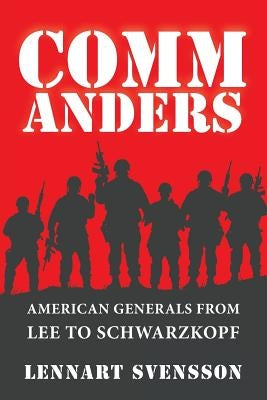 Commanders: American Generals from Lee to Schwarzkopf by Svensson, Lennart