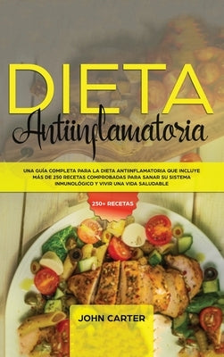 Dieta Antiinflamatoria: Una Guía Completa Para La Dieta Antiinflamatoria Que Incluye Más De 250 Recetas Comprobadas Para Sanar Su Sistema Inmu by Carter, John