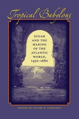 Tropical Babylons: Sugar and the Making of the Atlantic World, 1450-1680 Paperback University of North Carolina Press